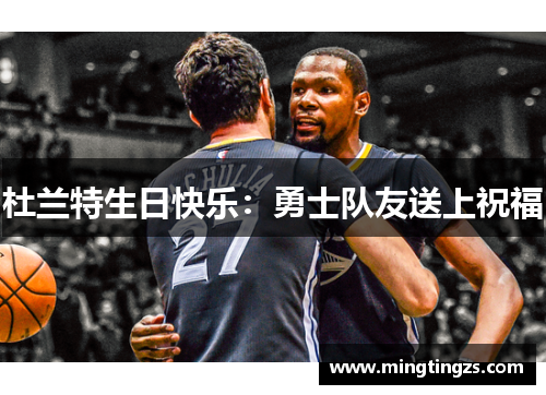 杜兰特生日快乐:勇士队友送上祝福